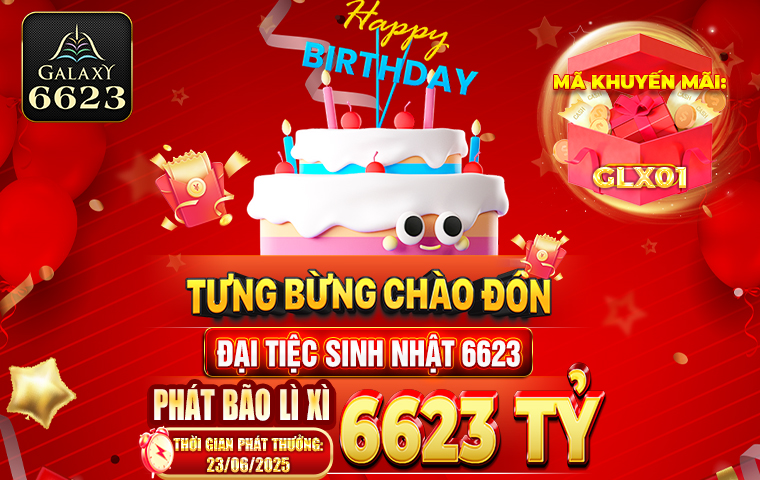 TƯNG BỪNG CHÀO ĐÓN ĐẠI TIỆC SINH NHẬT 6623 PHÁT BÃO LÌ XÌ 6623 TỶ