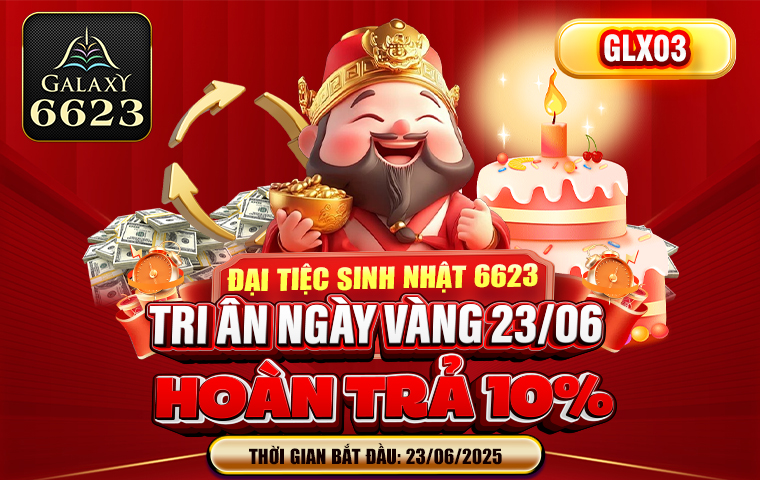 ĐẠI TIỆC SINH NHẬT 6623 TRI ÂN NGÀY VÀNG 23/06 HOÀN TRẢ 10%!